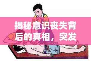 揭秘意识丧失背后的真相,突发意识不清视频揭示真相