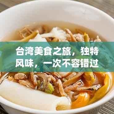 台湾美食之旅,独特风味,一次不容错过的专题探索