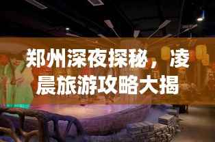 郑州深夜探秘,凌晨旅游攻略大揭秘!