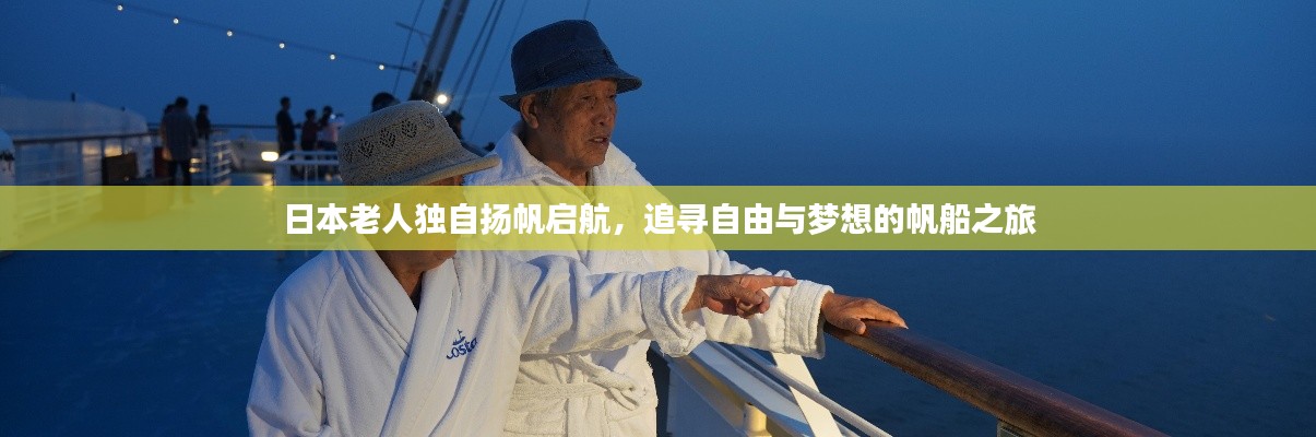 日本老人独自扬帆启航,追寻自由与梦想的帆船之旅