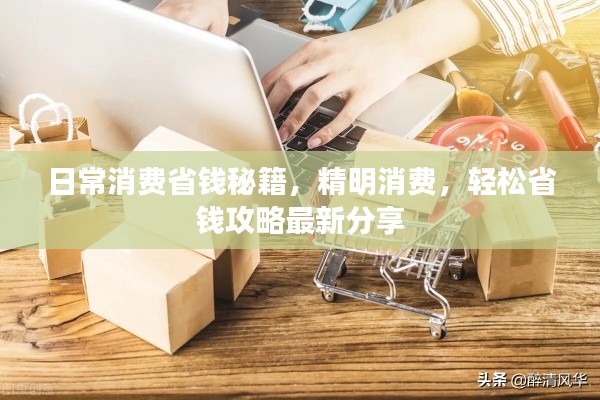 日常消费省钱秘籍，精明消费，轻松省钱攻略最新分享