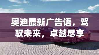 奥迪最新广告语，驾驭未来，卓越尽享之旅