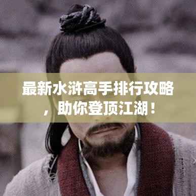 最新水浒高手排行攻略,助你登顶江湖!