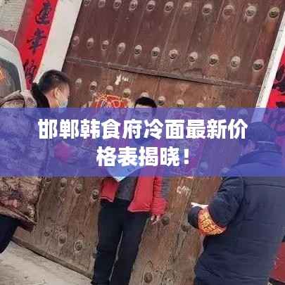 邯郸韩食府冷面最新价格表揭晓!