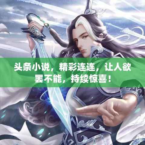 头条小说,精彩连连,让人欲罢不能,持续惊喜!