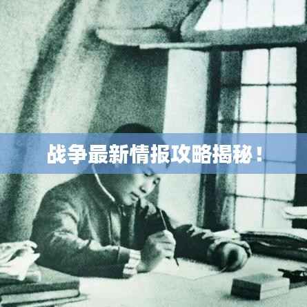 战争最新情报攻略揭秘!
