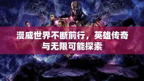 漫威世界不断前行，英雄传奇与无限可能探索
