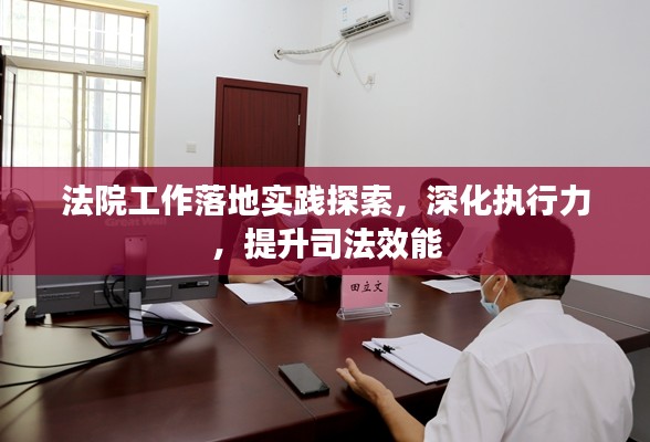 法院工作落地实践探索，深化执行力，提升司法效能