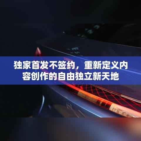 独家首发不签约，重新定义内容创作的自由独立新天地