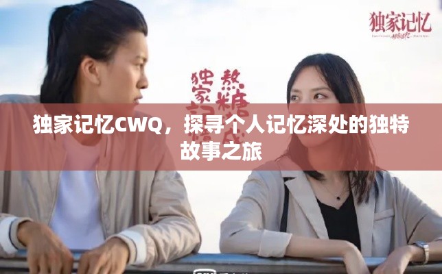 独家记忆CWQ，探寻个人记忆深处的独特故事之旅