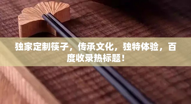 独家定制筷子,传承文化,独特体验,百度收录热标题!