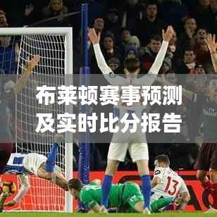 布莱顿赛事预测及实时比分报告更新
