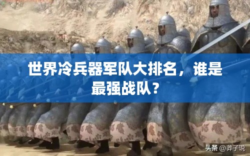 世界冷兵器军队大排名，谁是最强战队？