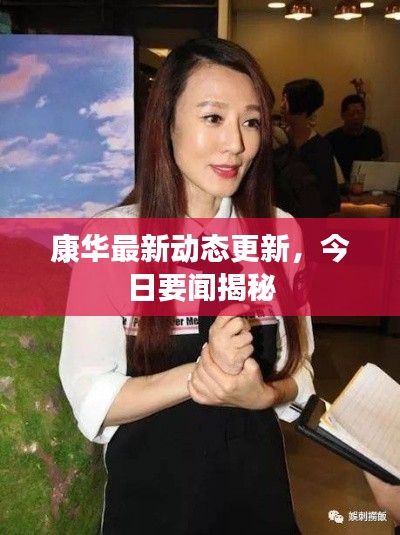 康华最新动态更新,今日要闻揭秘