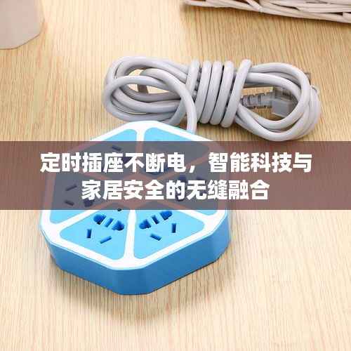 定时插座不断电，智能科技与家居安全的无缝融合