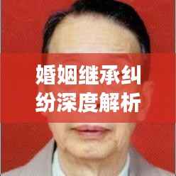 婚姻继承纠纷深度解析，法律解读与应对攻略