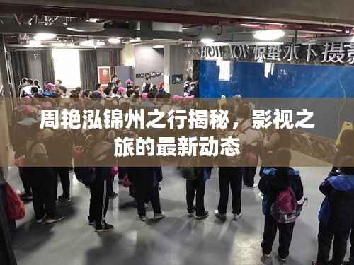 周艳泓锦州之行揭秘，影视之旅的最新动态