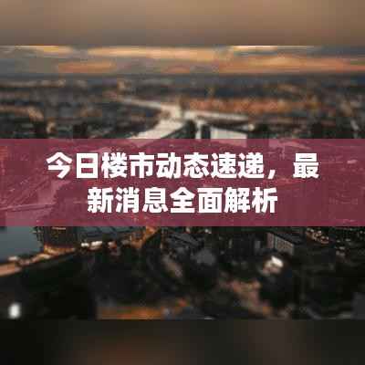 今日楼市动态速递，最新消息全面解析