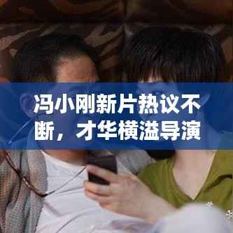 冯小刚新片热议不断，才华横溢导演引关注热议不断