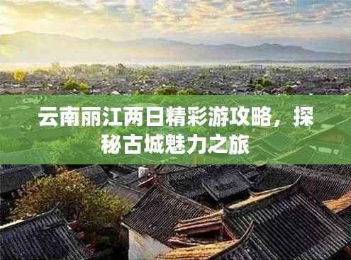 云南丽江两日精彩游攻略，探秘古城魅力之旅