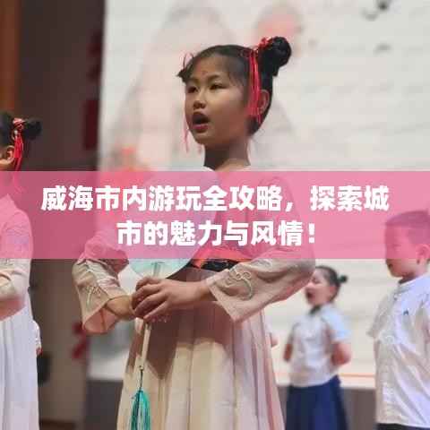 威海市内游玩全攻略，探索城市的魅力与风情！