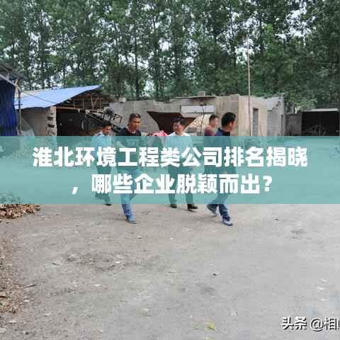 淮北环境工程类公司排名揭晓,哪些企业脱颖而出?