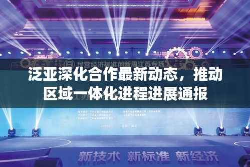泛亚深化合作最新动态，推动区域一体化进程进展通报