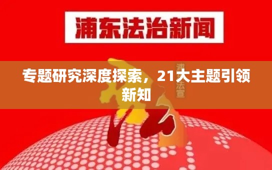 专题研究深度探索,21大主题引领新知