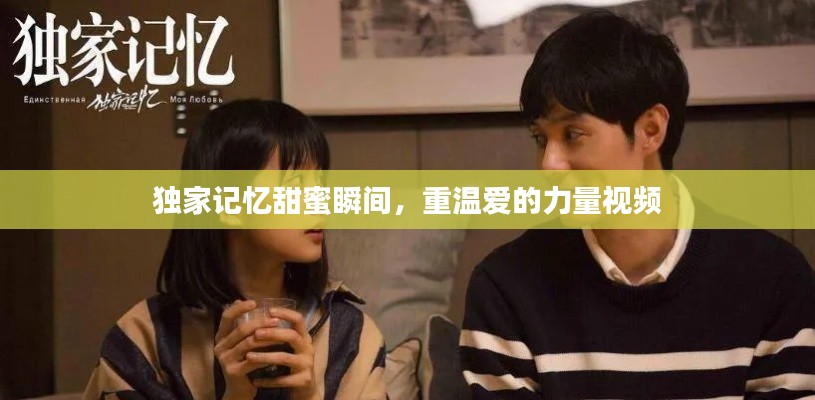 独家记忆甜蜜瞬间，重温爱的力量视频