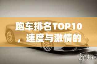 跑车排名TOP10,速度与激情的极致融合