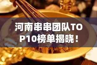 河南串串团队TOP10榜单揭晓！
