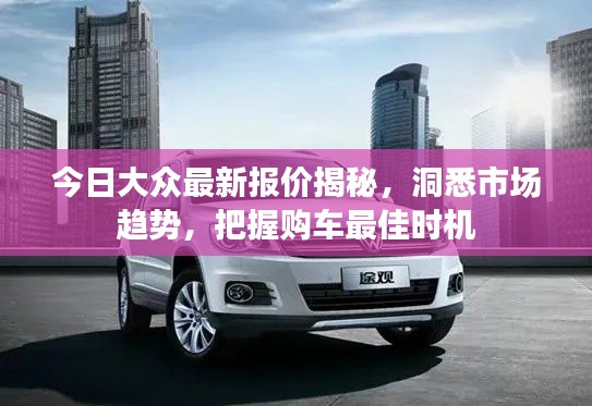 今日大众最新报价揭秘,洞悉市场趋势,把握购车最佳时机