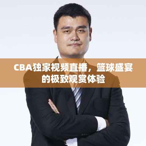 CBA独家视频直播，篮球盛宴的极致观赏体验