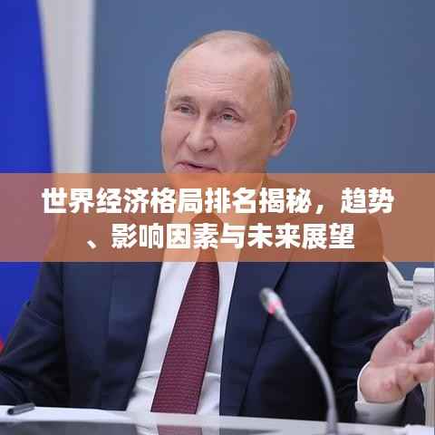 世界经济格局排名揭秘，趋势、影响因素与未来展望