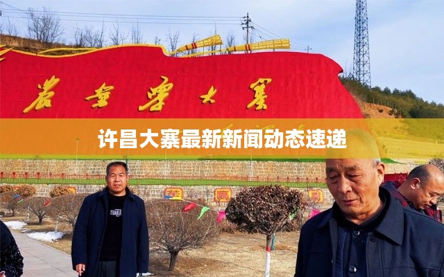 许昌大寨最新新闻动态速递