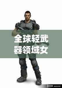 全球轻武器领域女神级人物TOP榜，谁领风骚？