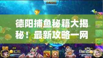 德阳捕鱼秘籍大揭秘！最新攻略一网打尽！
