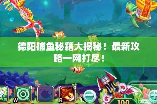 德阳捕鱼秘籍大揭秘!最新攻略一网打尽!
