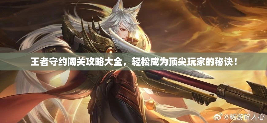王者守约闯关攻略大全，轻松成为顶尖玩家的秘诀！