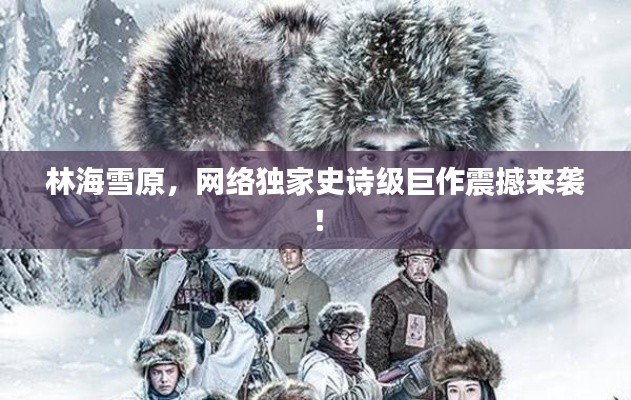 林海雪原,网络独家史诗级巨作震撼来袭!