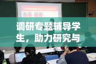 调研专题辅导学生，助力研究与实践能力飞跃提升！