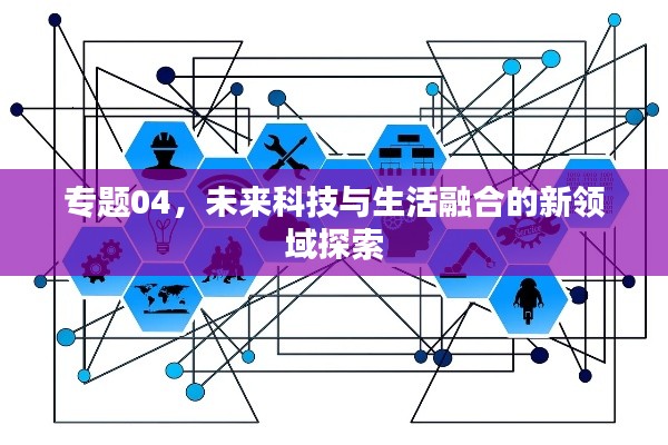 专题04，未来科技与生活融合的新领域探索
