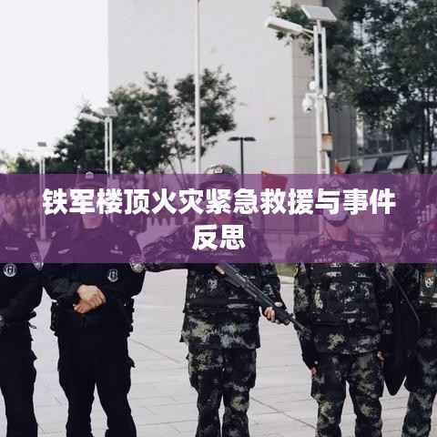 铁军楼顶火灾紧急救援与事件反思