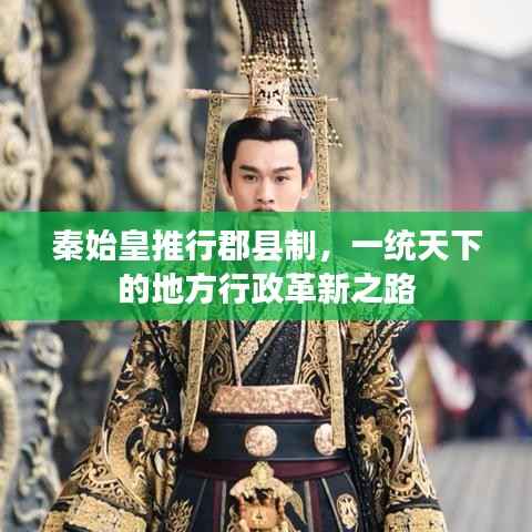 秦始皇推行郡县制,一统天下的地方行政革新之路