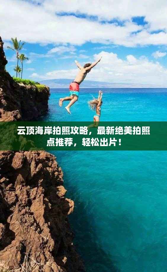 云顶海岸拍照攻略,最新绝美拍照点推荐,轻松出片!