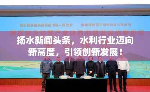 扬水新闻头条,水利行业迈向新高度,引领创新发展!