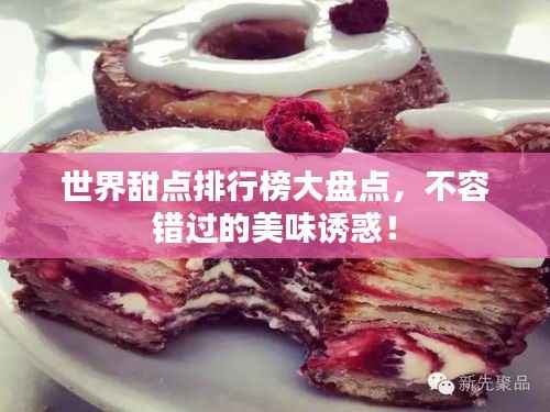 世界甜点排行榜大盘点，不容错过的美味诱惑！