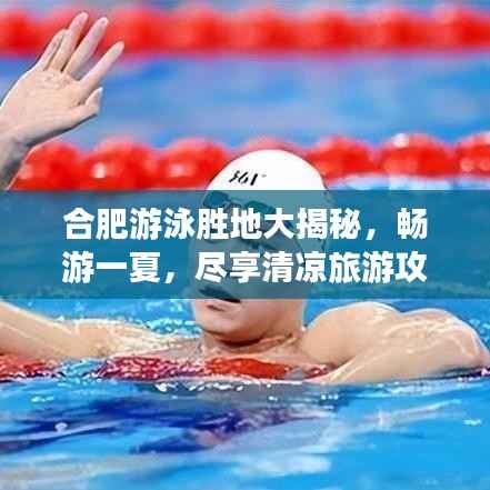 合肥游泳胜地大揭秘，畅游一夏，尽享清凉旅游攻略！