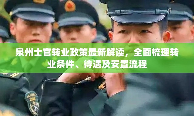 泉州士官转业政策最新解读,全面梳理转业条件、待遇及安置流程