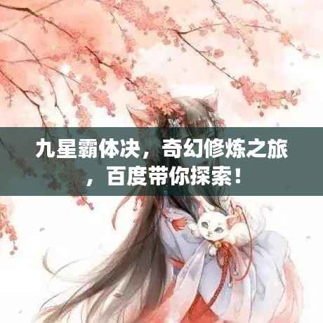 九星霸体决，奇幻修炼之旅，百度带你探索！